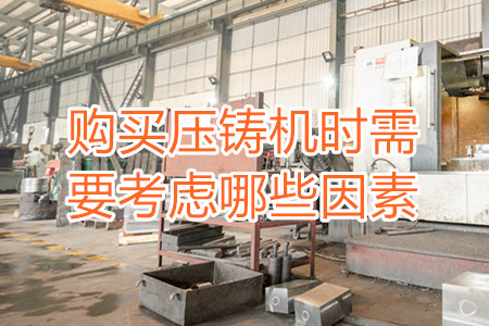 購(gòu)買(mǎi)壓鑄機(jī)時(shí)需要考慮哪些因素？